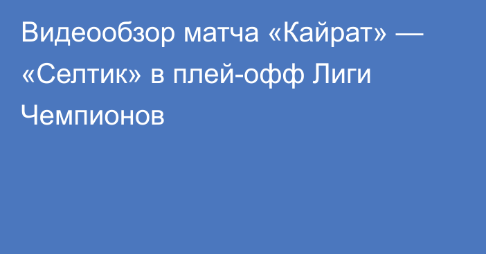 Видеообзор матча «Кайрат» — «Селтик» в плей-офф Лиги Чемпионов
