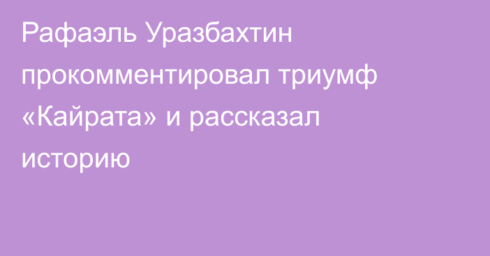 Рафаэль Уразбахтин прокомментировал триумф «Кайрата» и рассказал историю