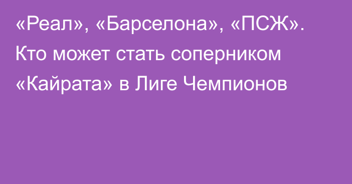 «Реал», «Барселона», «ПСЖ». Кто может стать соперником «Кайрата» в Лиге Чемпионов