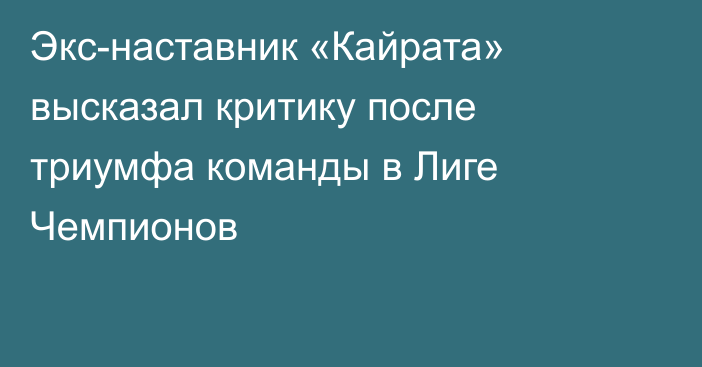Экс-наставник «Кайрата» высказал критику после триумфа команды в Лиге Чемпионов