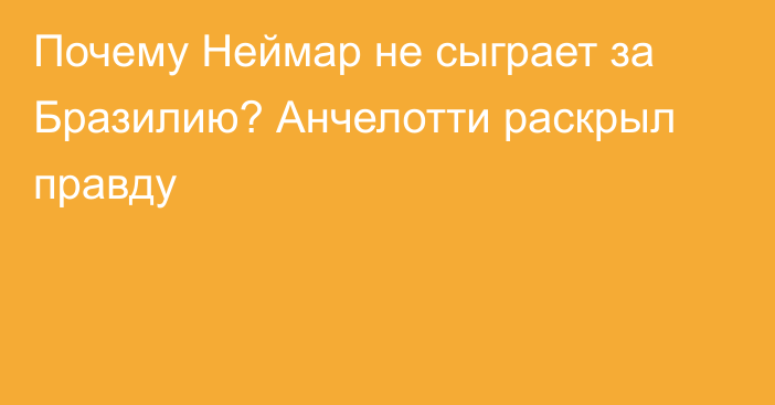 Почему Неймар не сыграет за Бразилию? Анчелотти раскрыл правду