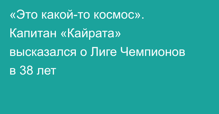 «Это какой-то космос». Капитан «Кайрата» высказался о Лиге Чемпионов в 38 лет
