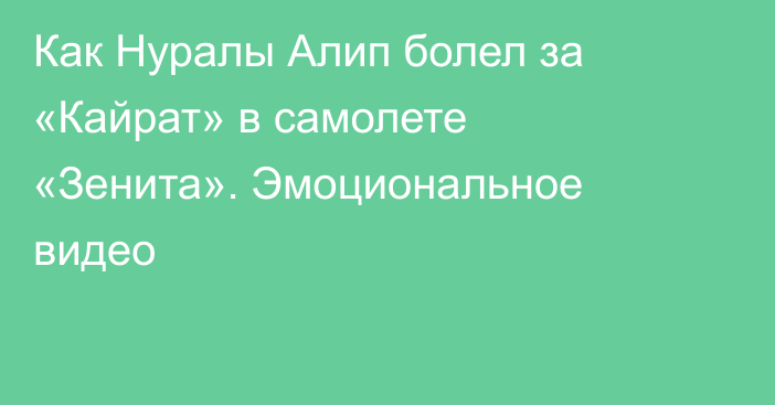 Как Нуралы Алип болел за «Кайрат» в самолете «Зенита». Эмоциональное видео
