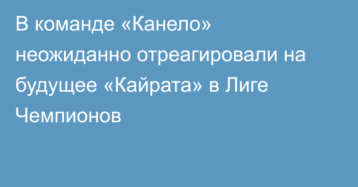 В команде «Канело» неожиданно отреагировали на будущее «Кайрата» в Лиге Чемпионов