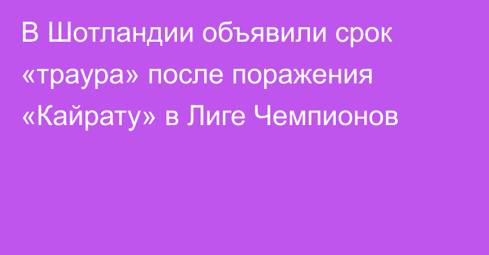 В Шотландии объявили срок «траура» после поражения «Кайрату» в Лиге Чемпионов
