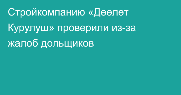 Стройкомпанию «Дөөлөт Курулуш» проверили из-за жалоб дольщиков