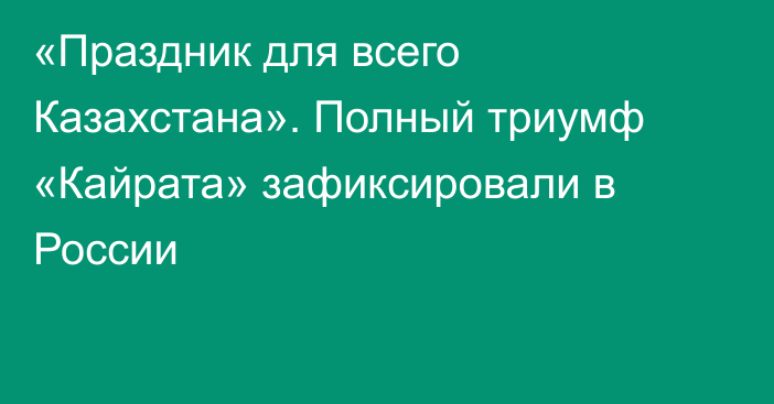 «Праздник для всего Казахстана». Полный триумф «Кайрата» зафиксировали в России