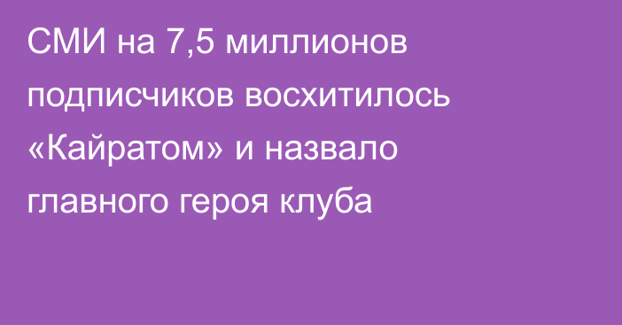 СМИ на 7,5 миллионов подписчиков восхитилось «Кайратом» и назвало главного героя клуба