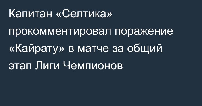 Капитан «Селтика» прокомментировал поражение «Кайрату» в матче за общий этап Лиги Чемпионов