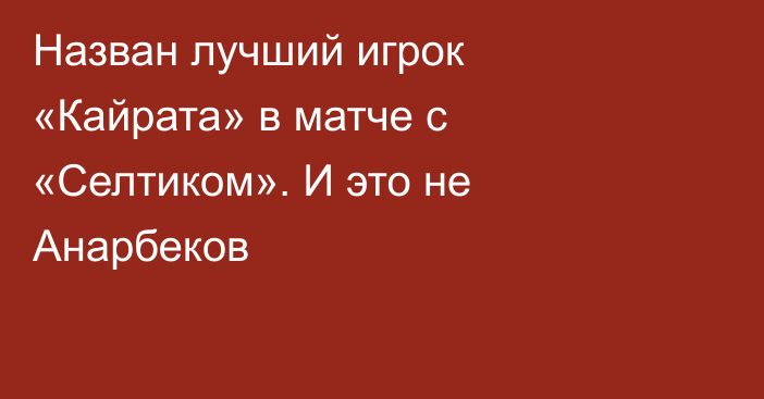 Назван лучший игрок «Кайрата» в матче с «Селтиком». И это не Анарбеков
