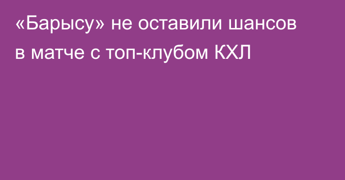 «Барысу» не оставили шансов в матче с топ-клубом КХЛ