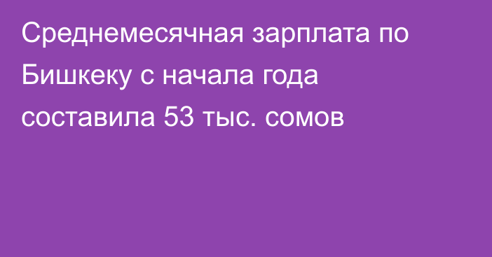 Среднемесячная зарплата по Бишкеку с начала года составила 53 тыс. сомов