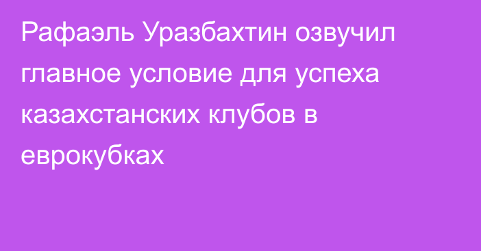 Рафаэль Уразбахтин озвучил главное условие для успеха казахстанских клубов в еврокубках