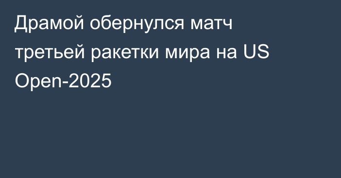 Драмой обернулся матч третьей ракетки мира на US Open-2025