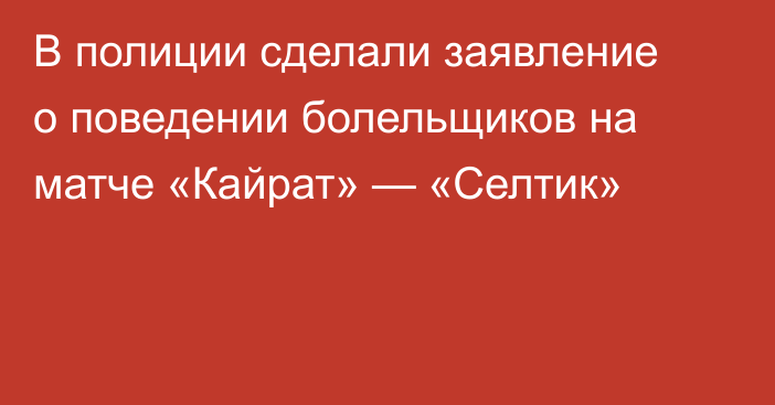 В полиции сделали заявление о поведении болельщиков на матче «Кайрат» — «Селтик»