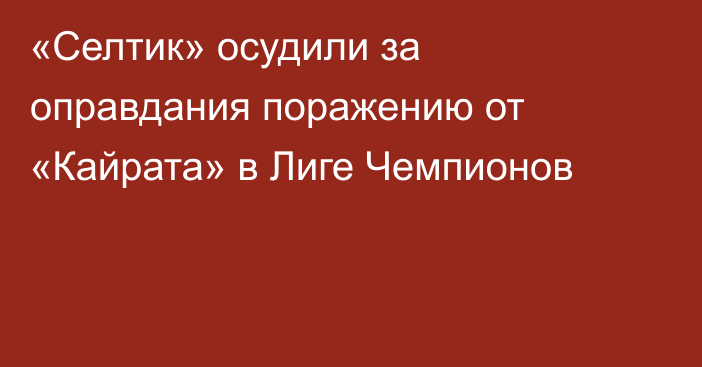 «Селтик» осудили за оправдания поражению от «Кайрата» в Лиге Чемпионов