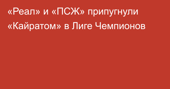 «Реал» и «ПСЖ» припугнули «Кайратом» в Лиге Чемпионов