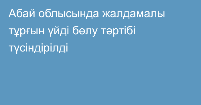 Абай облысында жалдамалы тұрғын үйді бөлу тәртібі түсіндірілді