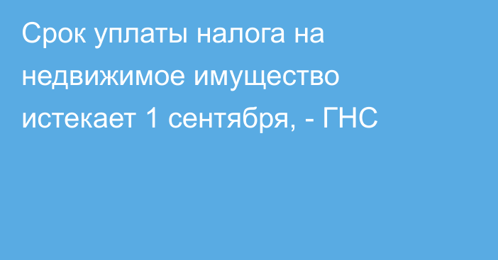 Срок уплаты налога на недвижимое имущество истекает 1 сентября, - ГНС