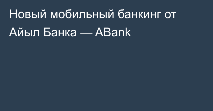 Новый мобильный банкинг от Айыл Банка — ABank