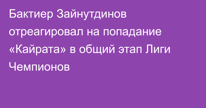 Бактиер Зайнутдинов отреагировал на попадание «Кайрата» в общий этап Лиги Чемпионов