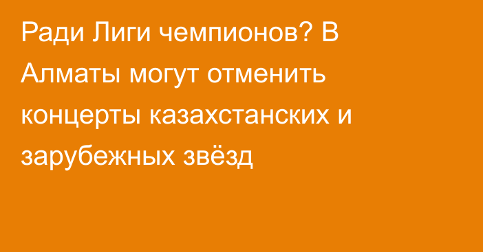 Ради Лиги чемпионов? В Алматы могут отменить концерты казахстанских и зарубежных звёзд