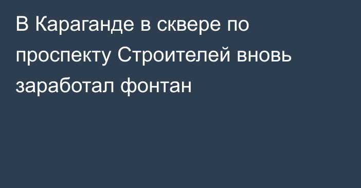 В Караганде в сквере по проспекту Строителей вновь заработал фонтан