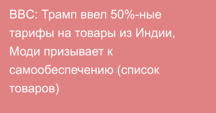 BBC: Трамп ввел 50%-ные тарифы на товары из Индии, Моди призывает к самообеспечению (список товаров)