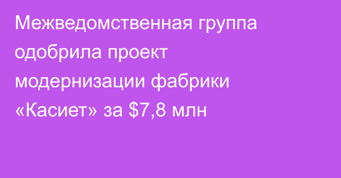 Межведомственная группа одобрила проект модернизации фабрики «Касиет» за $7,8 млн
