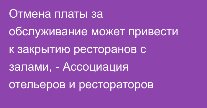 Отмена платы за обслуживание может привести к закрытию ресторанов с залами, - Ассоциация отельеров и рестораторов