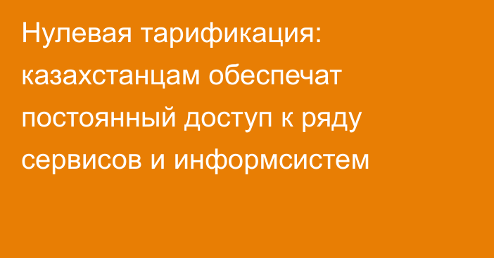Нулевая тарификация: казахстанцам обеспечат постоянный доступ к ряду сервисов и информсистем