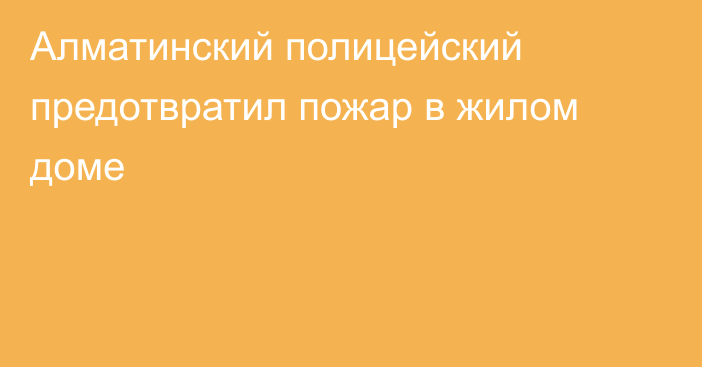 Алматинский полицейский предотвратил пожар в жилом доме