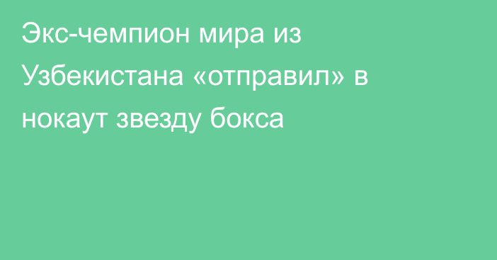 Экс-чемпион мира из Узбекистана «отправил» в нокаут звезду бокса