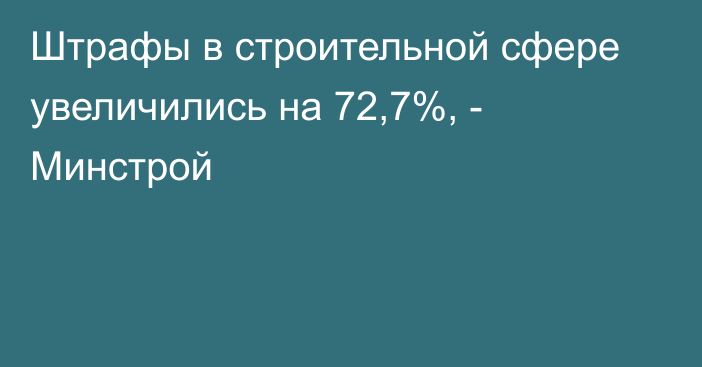 Штрафы в строительной сфере увеличились на 72,7%, - Минстрой