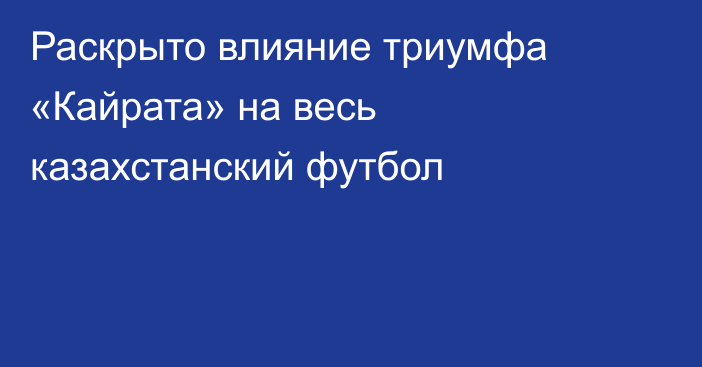 Раскрыто влияние триумфа «Кайрата» на весь казахстанский футбол