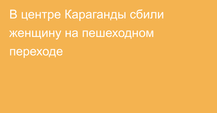 В центре Караганды сбили женщину на пешеходном переходе