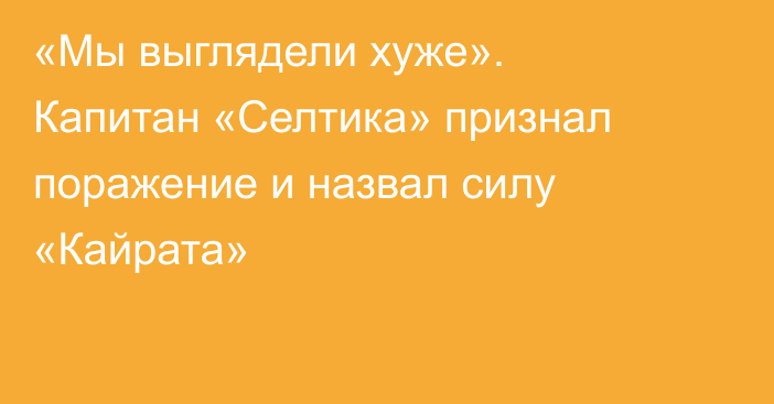 «Мы выглядели хуже». Капитан «Селтика» признал поражение и назвал силу «Кайрата»