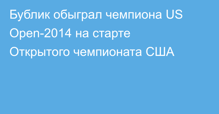 Бублик обыграл чемпиона US Open-2014 на старте Открытого чемпионата США