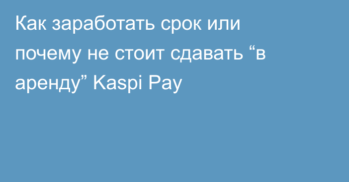 Как заработать срок или почему не стоит сдавать “в аренду” Kaspi Pay