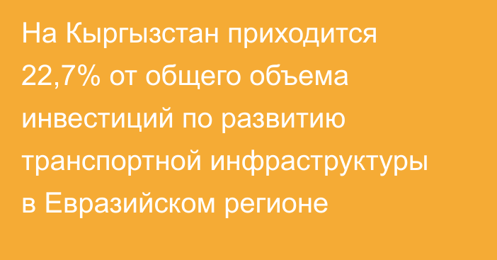 На Кыргызстан приходится 22,7% от общего объема инвестиций по развитию транспортной инфраструктуры в Евразийском регионе