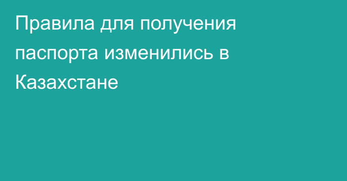 Правила для получения паспорта изменились в Казахстане