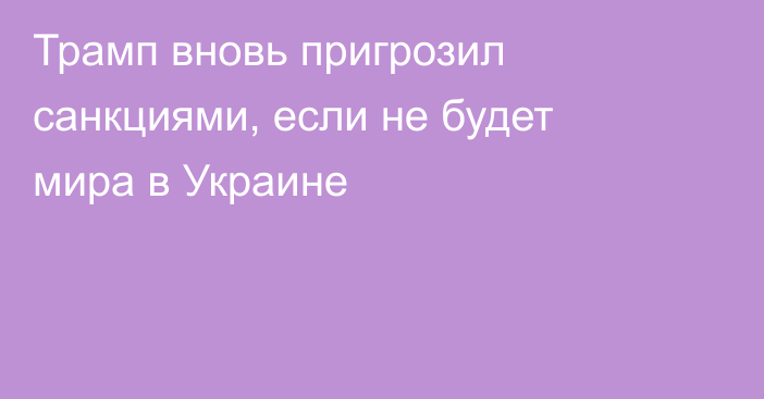 Трамп вновь пригрозил санкциями, если не будет мира в Украине