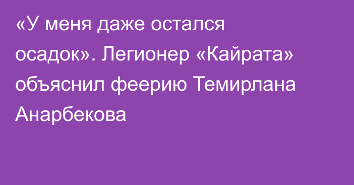 «У меня даже остался осадок». Легионер «Кайрата» объяснил феерию Темирлана Анарбекова