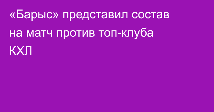 «Барыс» представил состав на матч против топ-клуба КХЛ