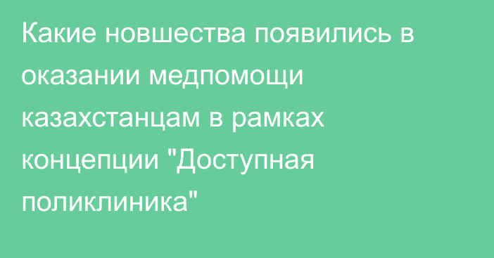 Какие новшества появились в оказании медпомощи казахстанцам в рамках концепции 