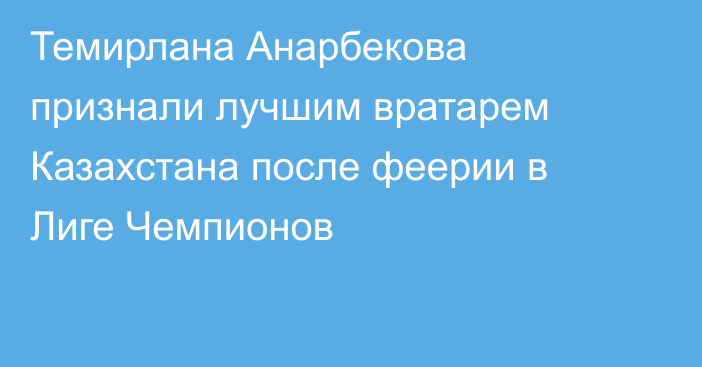 Темирлана Анарбекова признали лучшим вратарем Казахстана после феерии в Лиге Чемпионов