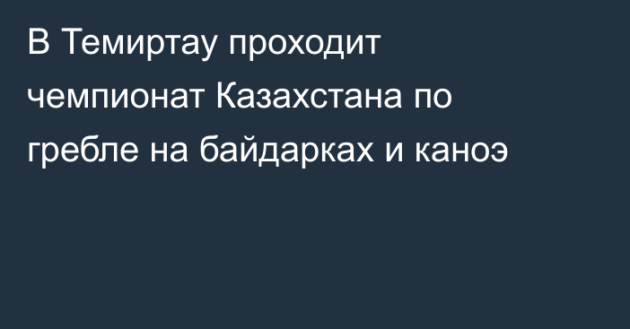 В Темиртау проходит чемпионат Казахстана по гребле на байдарках и каноэ