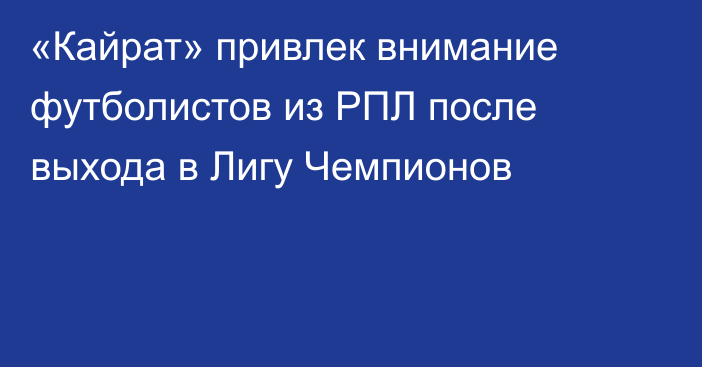 «Кайрат» привлек внимание футболистов из РПЛ после выхода в Лигу Чемпионов