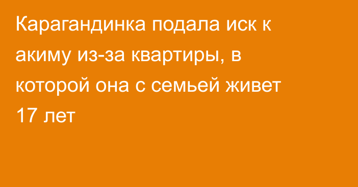 Карагандинка подала иск к акиму из-за квартиры, в которой она с семьей живет 17 лет