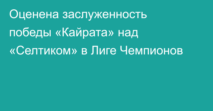 Оценена заслуженность победы «Кайрата» над «Селтиком» в Лиге Чемпионов